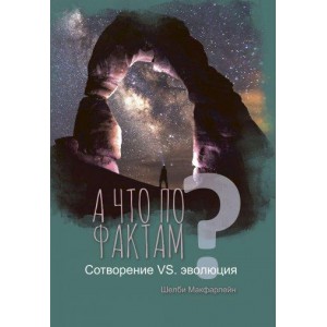 Книга Шелби Макфарлейн - А что по фактам? Сотворение VS. эволюция. (КША22653)